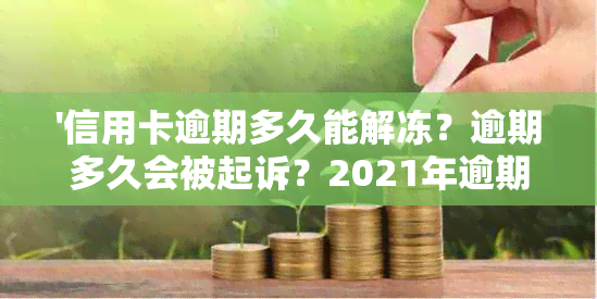 '信用卡逾期多久能解冻？逾期多久会被起诉？2021年逾期黑名单标准是？'