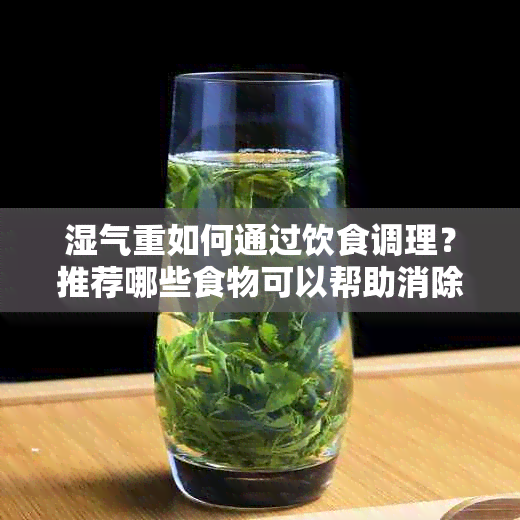 湿气重如何通过饮食调理？推荐哪些食物可以帮助消除湿气？