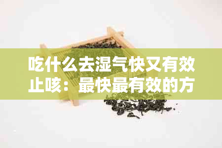 吃什么去湿气快又有效止咳：最快最有效的方法