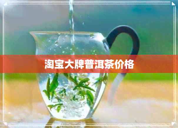 淘宝大牌普洱茶价格