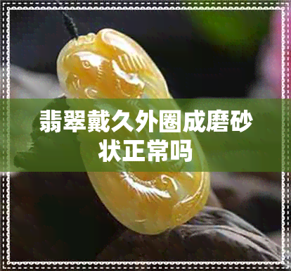 翡翠戴久外圈成磨砂状正常吗