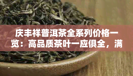 庆丰祥普洱茶全系列价格一览：高品质茶叶一应俱全，满足您的不同需求