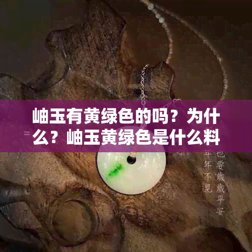 岫玉有黄绿色的吗？为什么？岫玉黄绿色是什么料？岫玉有黄色的吗？