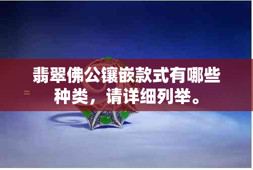 翡翠佛公镶嵌款式有哪些种类，请详细列举。