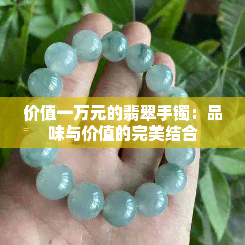 价值一万元的翡翠手镯：品味与价值的完美结合