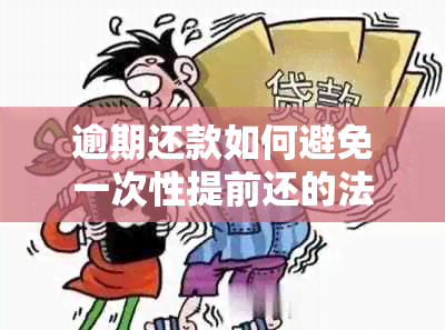 逾期还款如何避免一次性提前还的法律风险？详细解析及相关法律依据