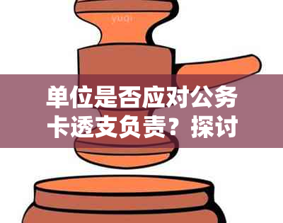 单位是否应对公务卡透支负责？探讨还款问题与相关责任