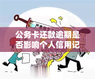 公务卡还款逾期是否影响个人信用记录？如何避免不良记录？