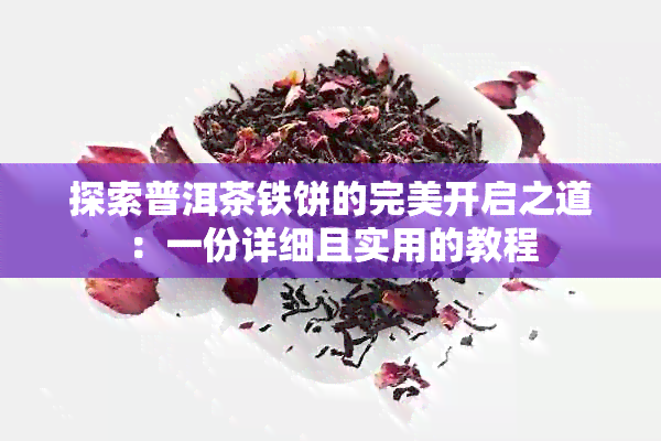 探索普洱茶铁饼的完美开启之道：一份详细且实用的教程