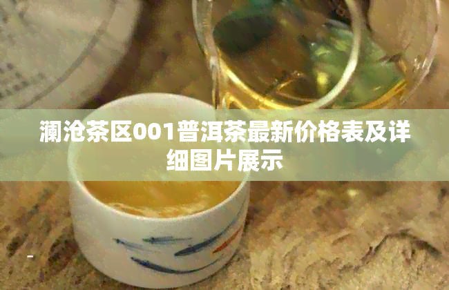 澜沧茶区001普洱茶最新价格表及详细图片展示