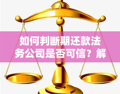 如何判断期还款法务公司是否可信？解答用户关于选择法务公司的疑虑与困惑