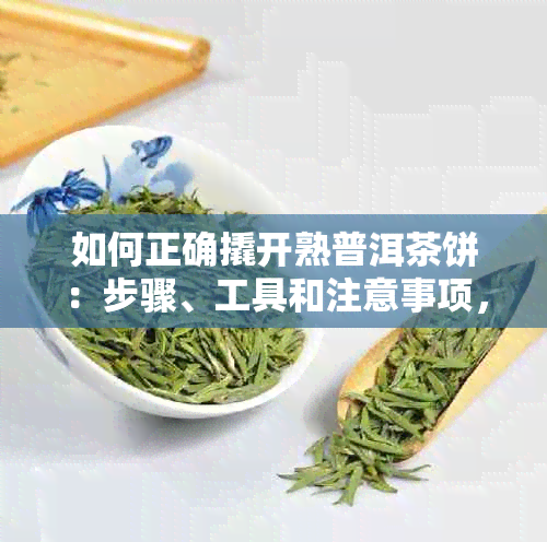 如何正确撬开熟普洱茶饼：步骤、工具和注意事项，让你轻松品鉴陈年好茶