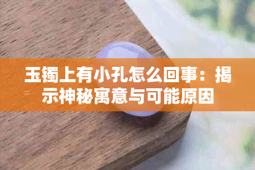 玉镯上有小孔怎么回事：揭示神秘寓意与可能原因