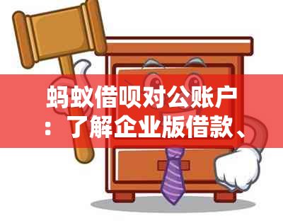 蚂蚁借呗对公账户：了解企业版借款、如何开通以及相关注意事项