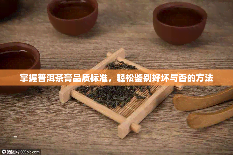 掌握普洱茶膏品质标准，轻松鉴别好坏与否的方法