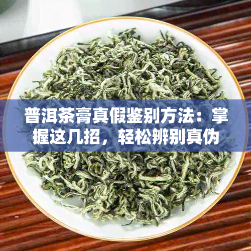 普洱茶膏真假鉴别方法：掌握这几招，轻松辨别真伪！