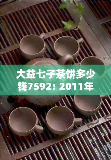 大益七子茶饼多少钱7592: 2011年，7542,7572,7262等价格信息