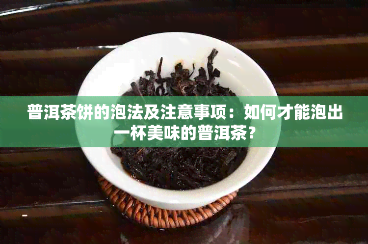 普洱茶饼的泡法及注意事项：如何才能泡出一杯美味的普洱茶？