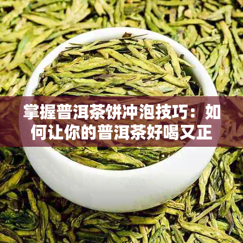 掌握普洱茶饼冲泡技巧：如何让你的普洱茶好喝又正确