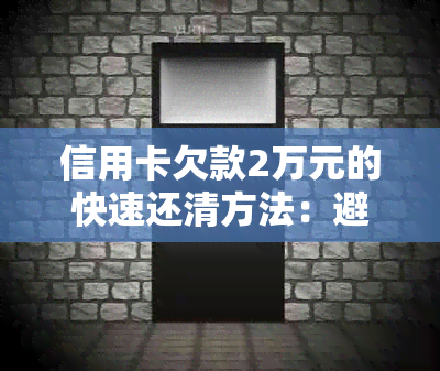 信用卡欠款2万元的快速还清方法：避免逾期，掌握科学用卡技巧