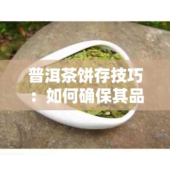 普洱茶饼存技巧：如何确保其品质和风味的持久性