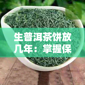 生普洱茶饼放几年：掌握保存技巧，品尝陈年美味