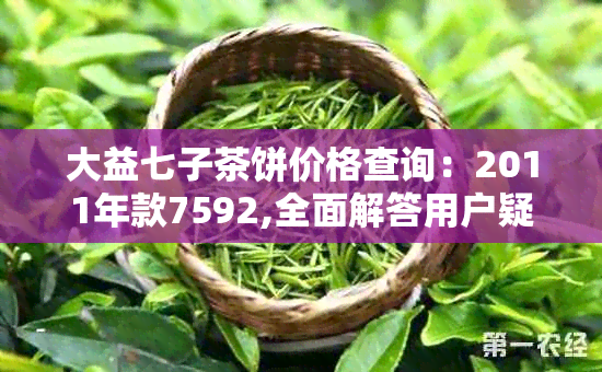 大益七子茶饼价格查询：2011年款7592,全面解答用户疑问