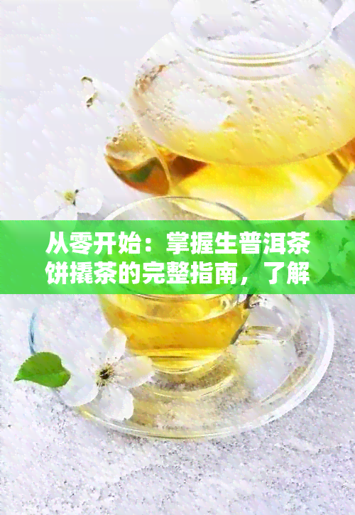 从零开始：掌握生普洱茶饼撬茶的完整指南，了解正确方法与注意事项