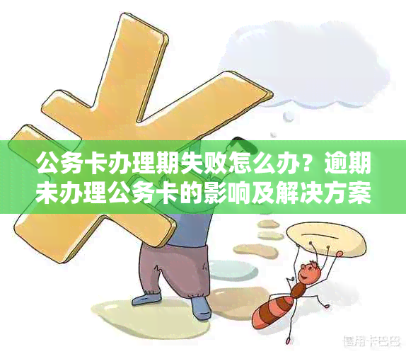 公务卡办理期失败怎么办？逾期未办理公务卡的影响及解决方案大揭秘