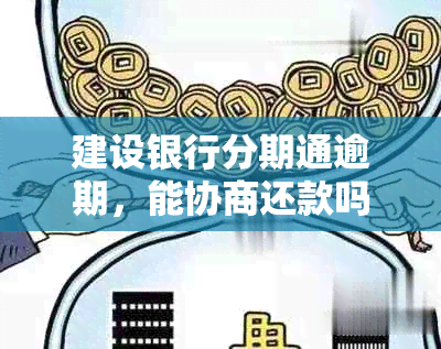 建设银行分期通逾期，能协商还款吗？安全吗？逾期后果如何？