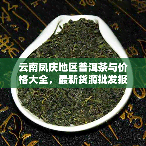 云南凤庆地区普洱茶与价格大全，最新货源批发报价表