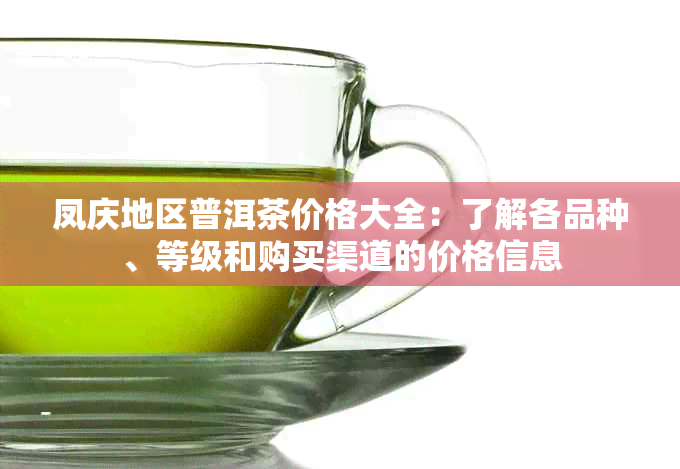 凤庆地区普洱茶价格大全：了解各品种、等级和购买渠道的价格信息