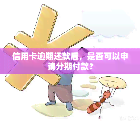 信用卡逾期还款后，是否可以申请分期付款？