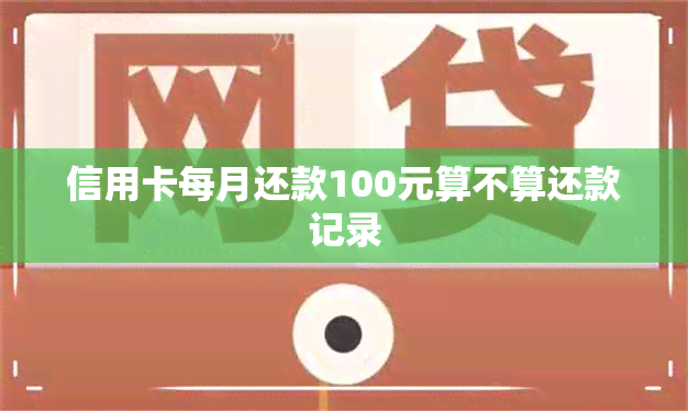 信用卡每月还款100元算不算还款记录