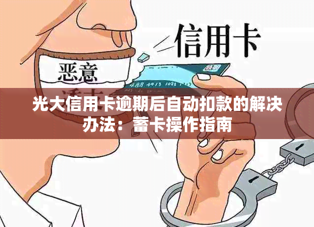 光大信用卡逾期后自动扣款的解决办法：蓄卡操作指南