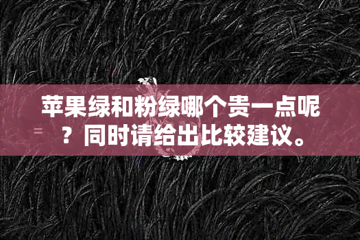 苹果绿和粉绿哪个贵一点呢？同时请给出比较建议。