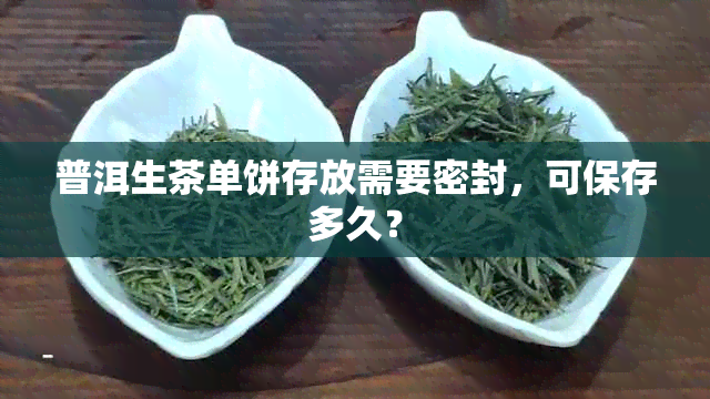 普洱生茶单饼存放需要密封，可保存多久？