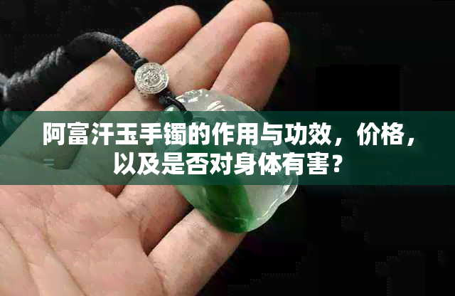 阿富汗玉手镯的作用与功效，价格，以及是否对身体有害？