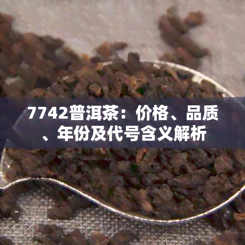 7742普洱茶：价格、品质、年份及代号含义解析