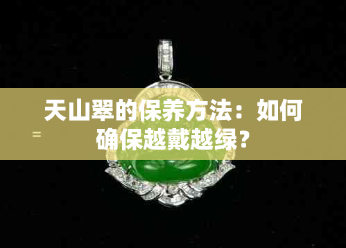 天山翠的保养方法：如何确保越戴越绿？