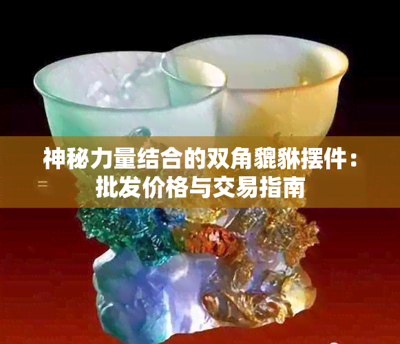 神秘力量结合的双角貔貅摆件：批发价格与交易指南