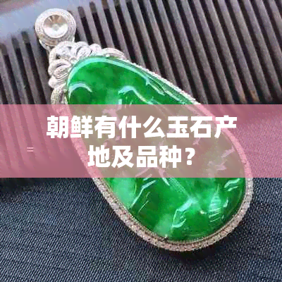 朝鲜有什么玉石产地及品种？