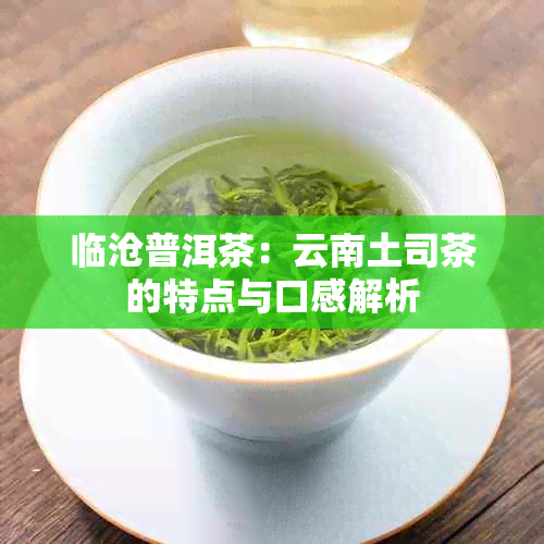 临沧普洱茶：云南土司茶的特点与口感解析