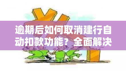 逾期后如何取消建行自动扣款功能？全面解决用户疑问