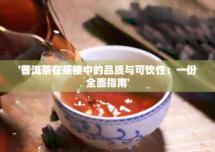 '普洱茶在茶楼中的品质与可饮性：一份全面指南'