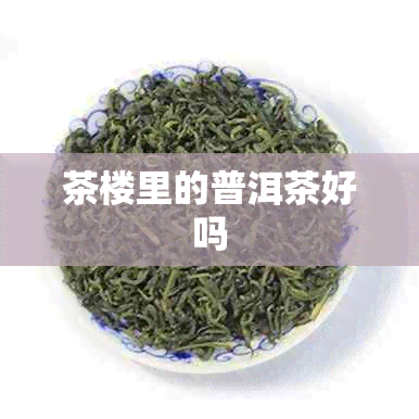 茶楼里的普洱茶好吗