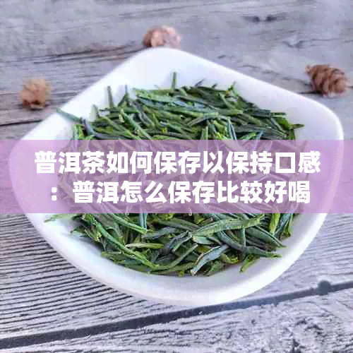 普洱茶如何保存以保持口感：普洱怎么保存比较好喝