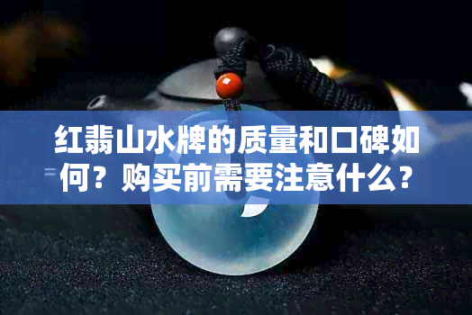 红翡山水牌的质量和口碑如何？购买前需要注意什么？