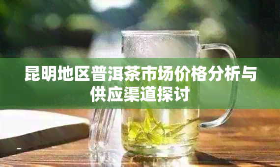 昆明地区普洱茶市场价格分析与供应渠道探讨