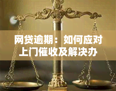 网贷逾期：如何应对上门及解决办法一览